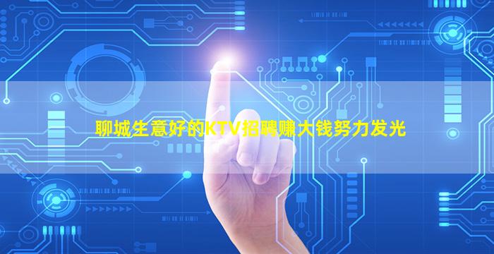聊城生意好的KTV招聘赚大钱努力发光